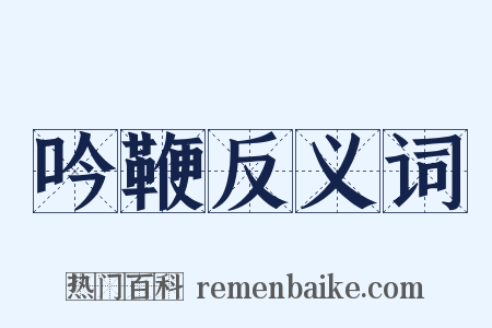 吟鞭反义词是什么意思的图片